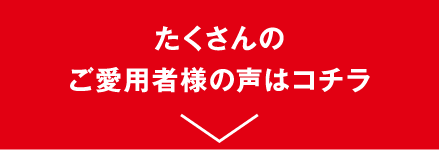 たくさんのご愛用者様の声はコチラ