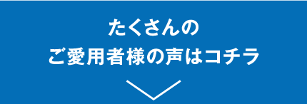 たくさんのご愛用者様の声はコチラ